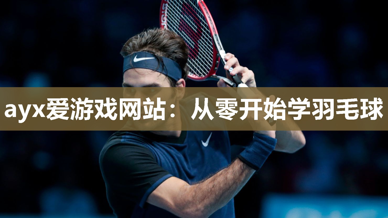 ayx爱游戏网站：从零开始学羽毛球