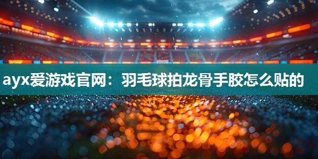 羽毛球拍龙骨手胶怎么贴的